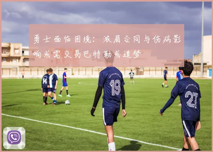 勇士面临困境：浓眉合同与伤病影响或需交易巴特勒或追梦