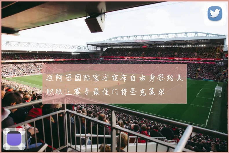 迈阿密国际官方宣布自由身签约美职联上赛季最佳门将圣克莱尔