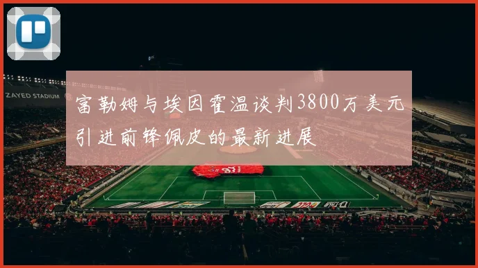 富勒姆与埃因霍温谈判3800万美元引进前锋佩皮的最新进展
