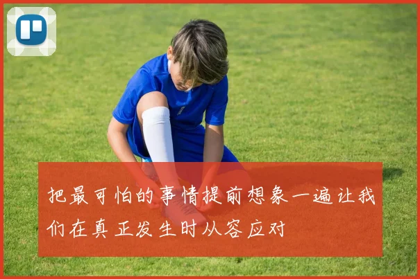 把最可怕的事情提前想象一遍让我们在真正发生时从容应对