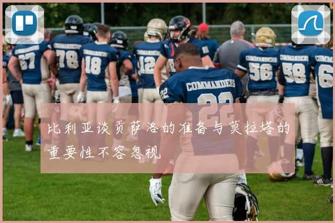比利亚谈贡萨洛的准备与莫拉塔的重要性不容忽视