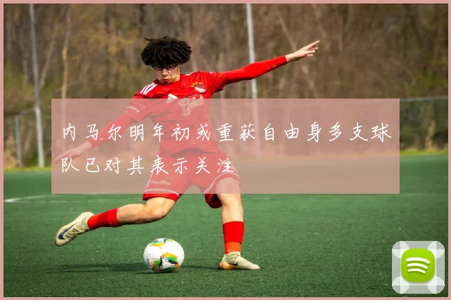 内马尔明年初或重获自由身多支球队已对其表示关注
