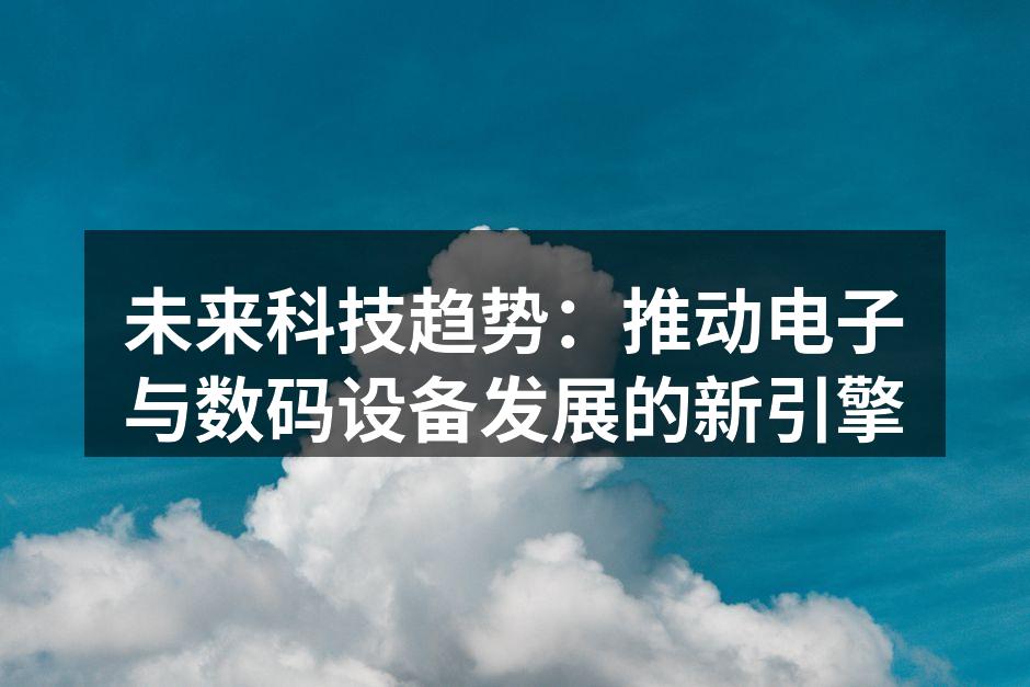 未来科技趋势：推动电子与数码设备发展的新引擎