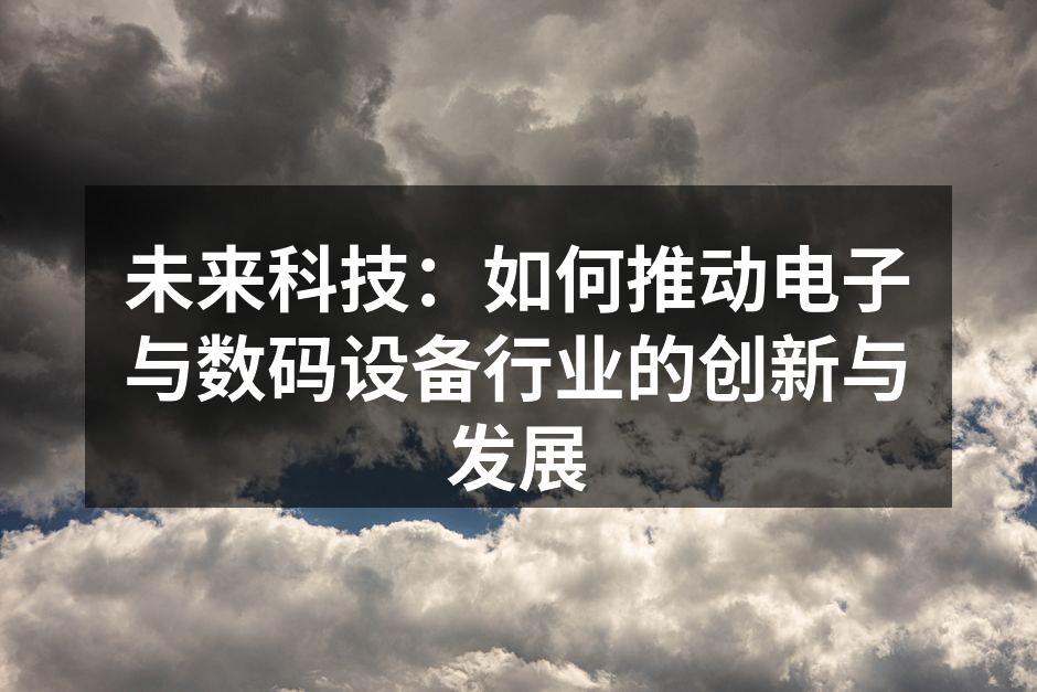 未来科技：如何推动电子与数码设备行业的创新与发展