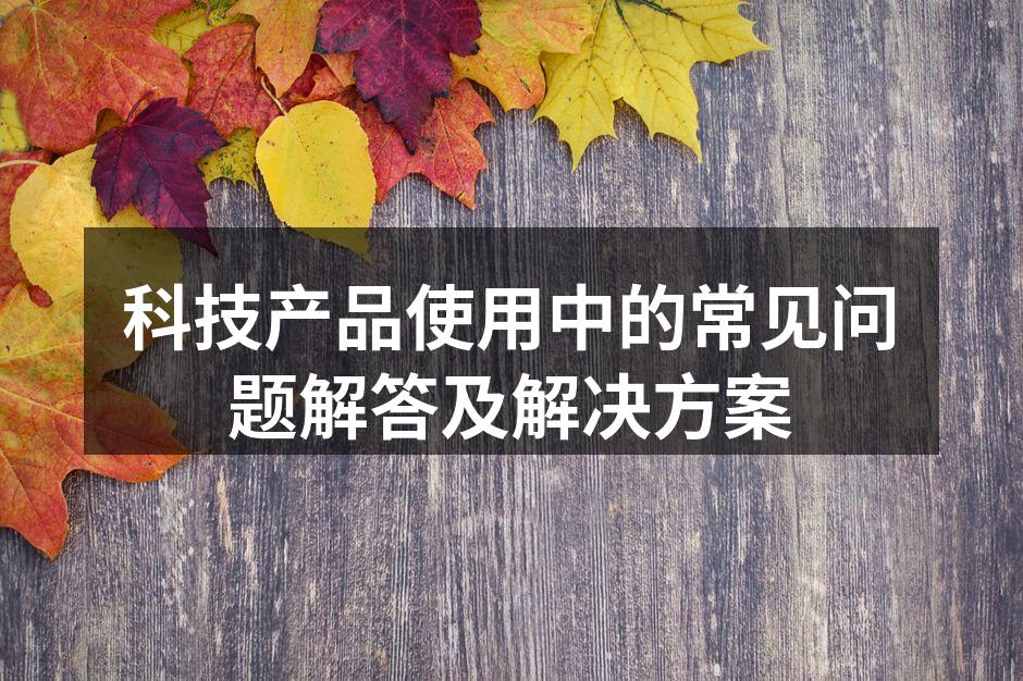 科技产品使用中的常见问题解答及解决方案